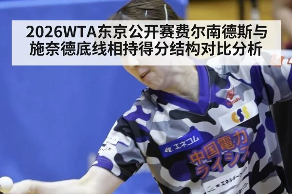 2026WTA东京公开赛费尔南德斯与施奈德底线相持得分结构对比分析