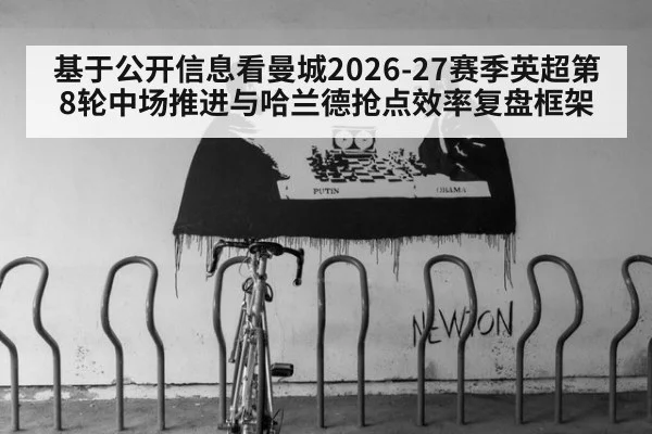 基于公开信息看曼城2026-27赛季英超第8轮中场推进与哈兰德抢点效率复盘框架